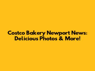 Costco Bakery Newport News: Delicious Photos & More!