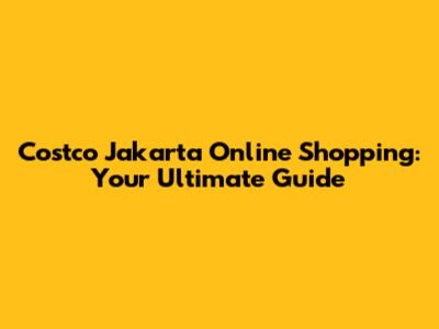 Costco Jakarta Online Shopping: Your Ultimate Guide