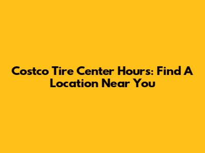 Costco Tire Center Hours: Find A Location Near You