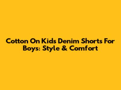 Cotton On Kids Denim Shorts For Boys: Style & Comfort