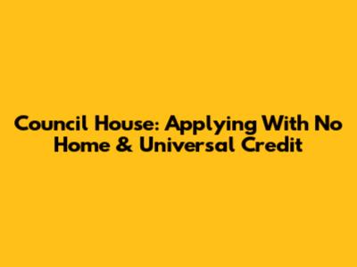 Council House: Applying With No Home & Universal Credit