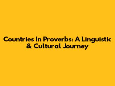 Countries In Proverbs: A Linguistic & Cultural Journey