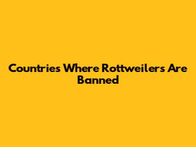 Countries Where Rottweilers Are Banned