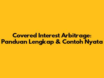 Covered Interest Arbitrage: Panduan Lengkap & Contoh Nyata