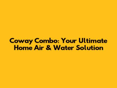 Coway Combo: Your Ultimate Home Air & Water Solution