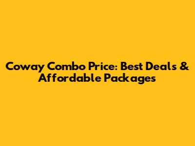 Coway Combo Price: Best Deals & Affordable Packages