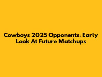 Cowboys' 2025 Opponents: Early Look At Future Matchups