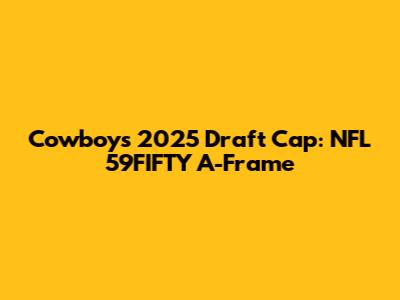 Cowboys 2025 Draft Cap: NFL 59FIFTY A-Frame