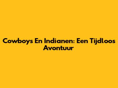 Cowboys En Indianen: Een Tijdloos Avontuur