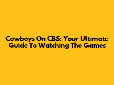 Cowboys On CBS: Your Ultimate Guide To Watching The Games