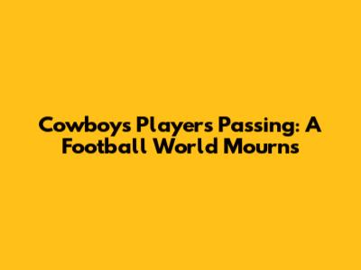 Cowboys Player's Passing: A Football World Mourns