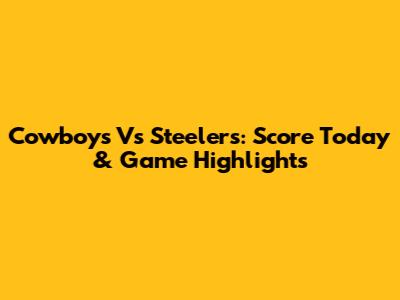 Cowboys Vs Steelers: Score Today & Game Highlights