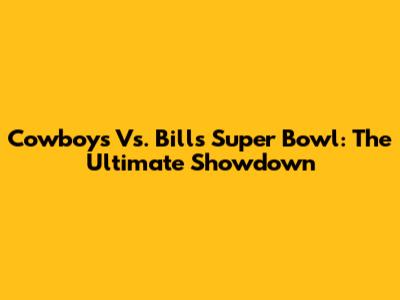 Cowboys Vs. Bills Super Bowl: The Ultimate Showdown