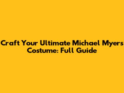 Craft Your Ultimate Michael Myers Costume: Full Guide
