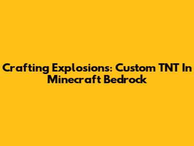 Crafting Explosions: Custom TNT In Minecraft Bedrock