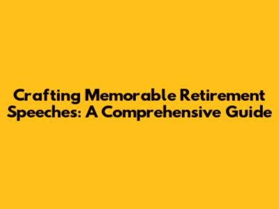 Crafting Memorable Retirement Speeches: A Comprehensive Guide