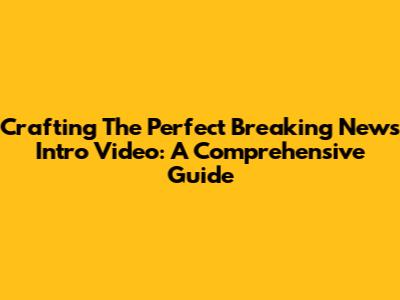 Crafting The Perfect Breaking News Intro Video: A Comprehensive Guide