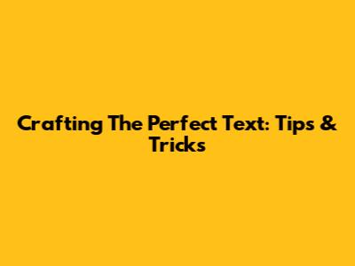 Crafting The Perfect Text: Tips & Tricks