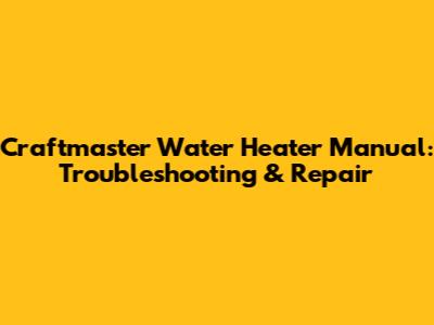 Craftmaster Water Heater Manual: Troubleshooting & Repair