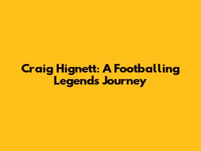 Craig Hignett: A Footballing Legend's Journey