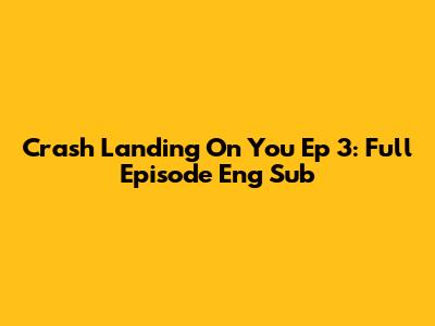 Crash Landing On You Ep 3: Full Episode Eng Sub