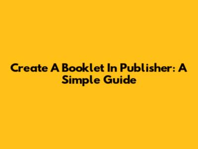 Create A Booklet In Publisher: A Simple Guide