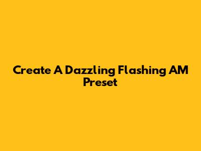 Create A Dazzling Flashing AM Preset