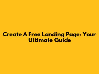 Create A Free Landing Page: Your Ultimate Guide