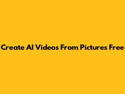Create AI Videos From Pictures Free