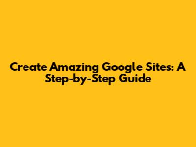 Create Amazing Google Sites: A Step-by-Step Guide