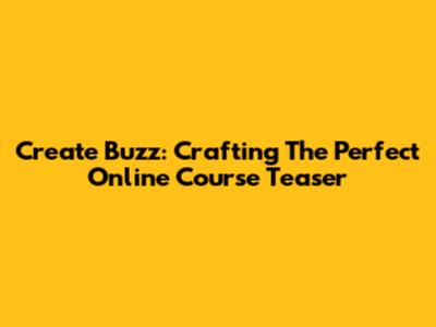 Create Buzz: Crafting The Perfect Online Course Teaser