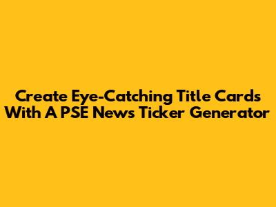 Create Eye-Catching Title Cards With A PSE News Ticker Generator