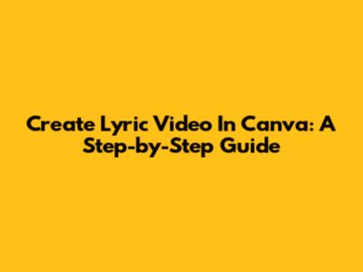 Create Lyric Video In Canva: A Step-by-Step Guide