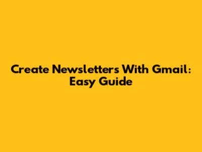 Create Newsletters With Gmail: Easy Guide