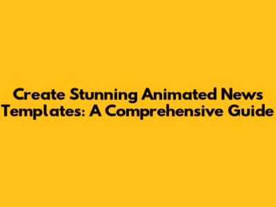 Create Stunning Animated News Templates: A Comprehensive Guide