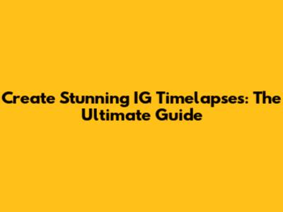 Create Stunning IG Timelapses: The Ultimate Guide