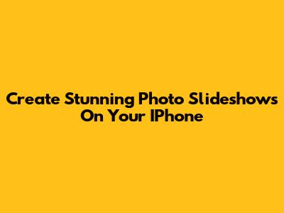 Create Stunning Photo Slideshows On Your IPhone