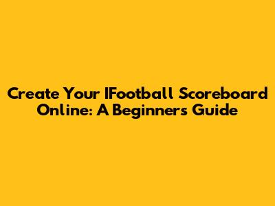 Create Your IFootball Scoreboard Online: A Beginner's Guide