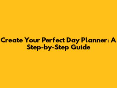 Create Your Perfect Day Planner: A Step-by-Step Guide