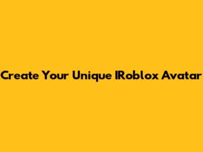 Create Your Unique IRoblox Avatar