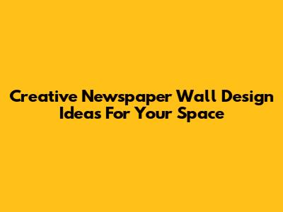 Creative Newspaper Wall Design Ideas For Your Space