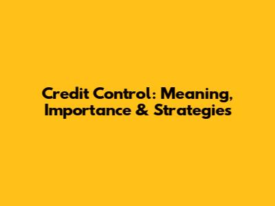 Credit Control: Meaning, Importance & Strategies