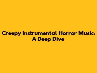 Creepy Instrumental Horror Music: A Deep Dive