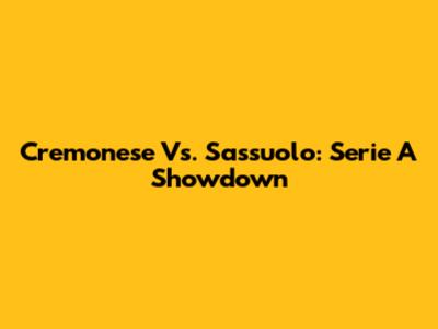 Cremonese Vs. Sassuolo: Serie A Showdown