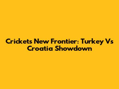 Cricket's New Frontier: Turkey Vs Croatia Showdown