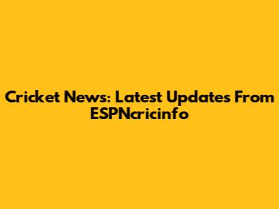 Cricket News: Latest Updates From ESPNcricinfo