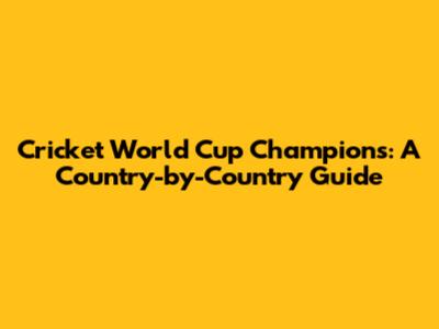 Cricket World Cup Champions: A Country-by-Country Guide