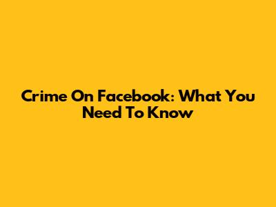 Crime On Facebook: What You Need To Know