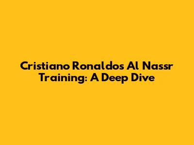 Cristiano Ronaldo's Al Nassr Training: A Deep Dive
