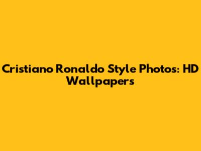 Cristiano Ronaldo Style Photos: HD Wallpapers